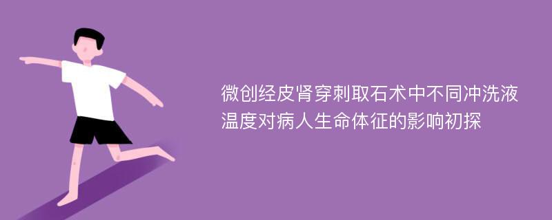 微创经皮肾穿刺取石术中不同冲洗液温度对病人生命体征的影响初探