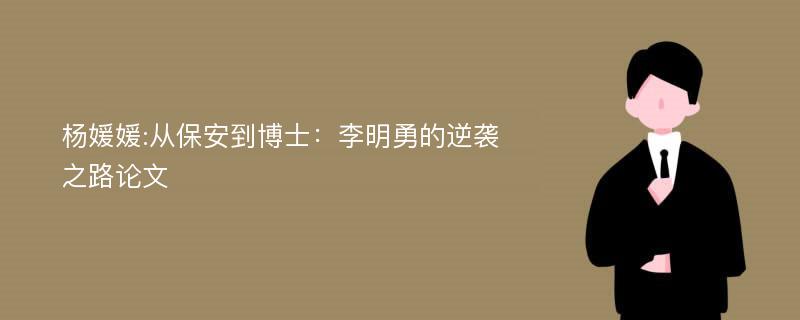 杨媛媛:从保安到博士：李明勇的逆袭之路论文