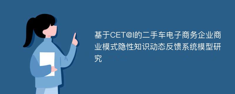 基于CET@I的二手车电子商务企业商业模式隐性知识动态反馈系统模型研究