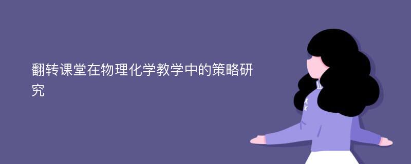 翻转课堂在物理化学教学中的策略研究