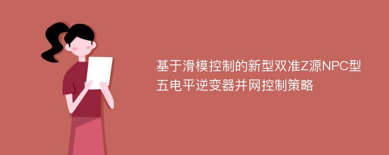 基于滑模控制的新型双准Z源NPC型五电平逆变器并网控制策略