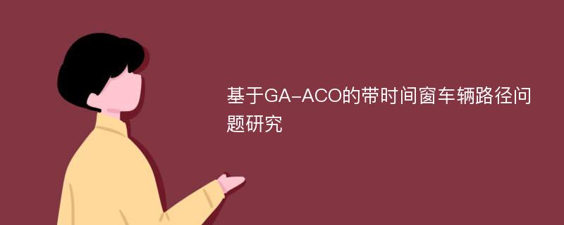 基于GA-ACO的带时间窗车辆路径问题研究