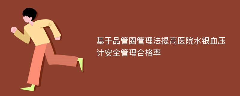 基于品管圈管理法提高医院水银血压计安全管理合格率