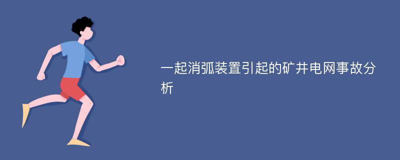 一起消弧装置引起的矿井电网事故分析