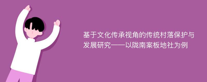 基于文化传承视角的传统村落保护与发展研究——以陇南案板地社为例