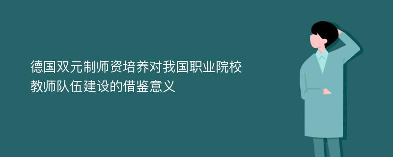 德国双元制师资培养对我国职业院校教师队伍建设的借鉴意义