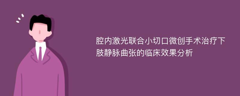 腔内激光联合小切口微创手术治疗下肢静脉曲张的临床效果分析