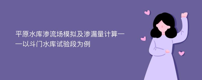 平原水库渗流场模拟及渗漏量计算——以斗门水库试验段为例