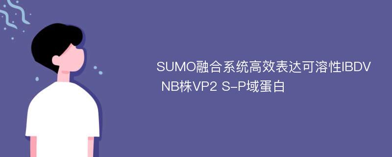 SUMO融合系统高效表达可溶性IBDV NB株VP2 S-P域蛋白