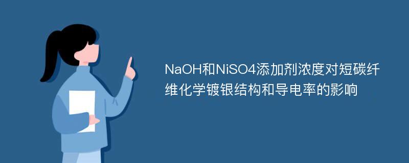 NaOH和NiSO4添加剂浓度对短碳纤维化学镀银结构和导电率的影响