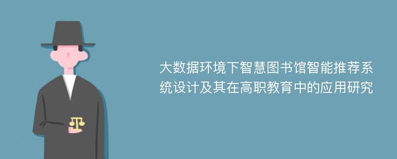 大数据环境下智慧图书馆智能推荐系统设计及其在高职教育中的应用研究