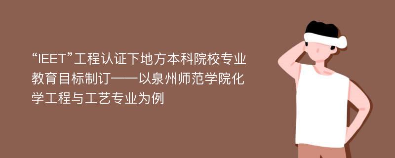 “IEET”工程认证下地方本科院校专业教育目标制订——以泉州师范学院化学工程与工艺专业为例