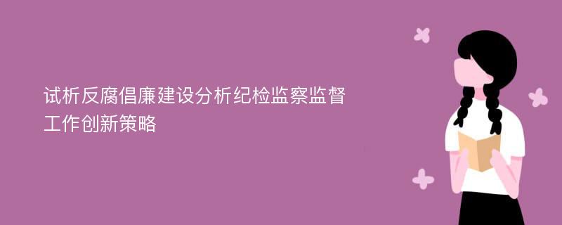 试析反腐倡廉建设分析纪检监察监督工作创新策略