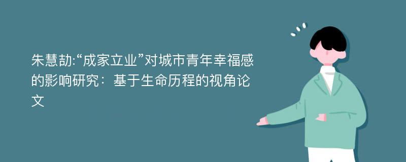 朱慧劼:“成家立业”对城市青年幸福感的影响研究：基于生命历程的视角论文