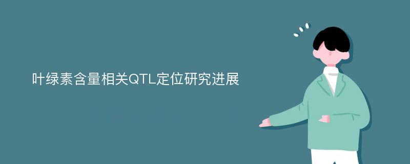 叶绿素含量相关QTL定位研究进展