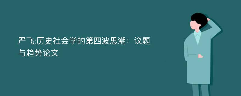 严飞:历史社会学的第四波思潮：议题与趋势论文