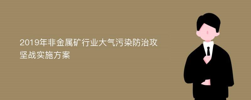 2019年非金属矿行业大气污染防治攻坚战实施方案