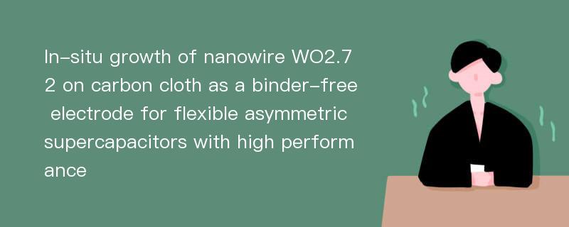 In-situ growth of nanowire WO2.72 on carbon cloth as a binder-free electrode for flexible asymmetric supercapacitors with high performance