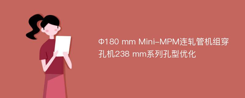 Ф180 mm Mini-MPM连轧管机组穿孔机238 mm系列孔型优化