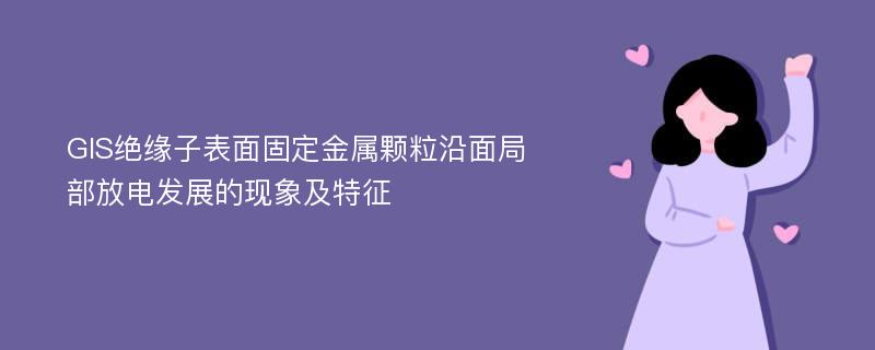 GIS绝缘子表面固定金属颗粒沿面局部放电发展的现象及特征