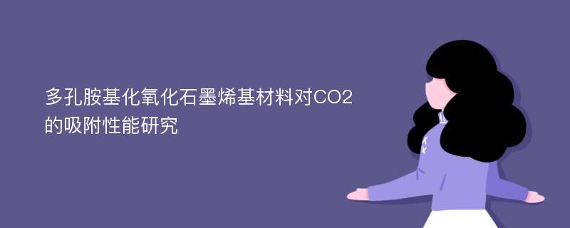 多孔胺基化氧化石墨烯基材料对CO2的吸附性能研究