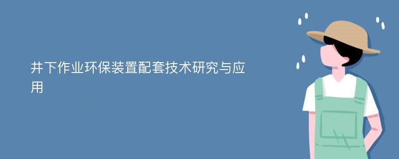 井下作业环保装置配套技术研究与应用