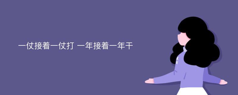 一仗接着一仗打 一年接着一年干