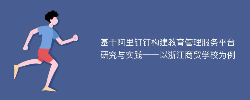 基于阿里钉钉构建教育管理服务平台研究与实践——以浙江商贸学校为例