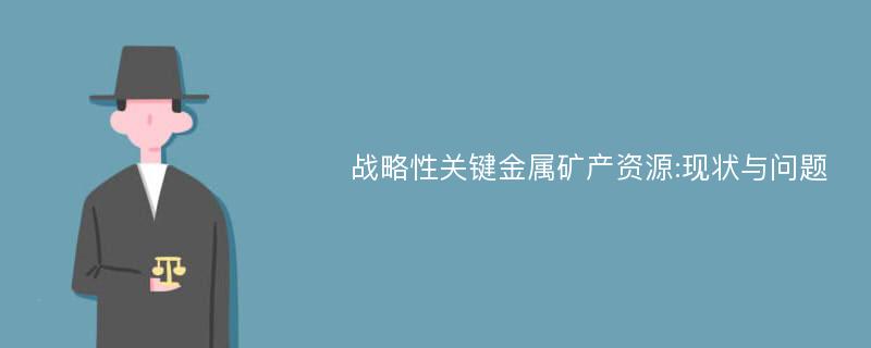 战略性关键金属矿产资源:现状与问题