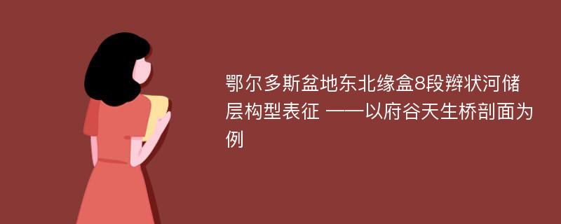 鄂尔多斯盆地东北缘盒8段辫状河储层构型表征 ——以府谷天生桥剖面为例