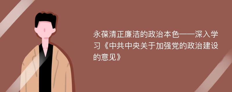 永葆清正廉洁的政治本色——深入学习《中共中央关于加强党的政治建设的意见》