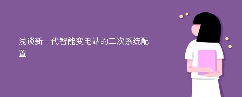 浅谈新一代智能变电站的二次系统配置