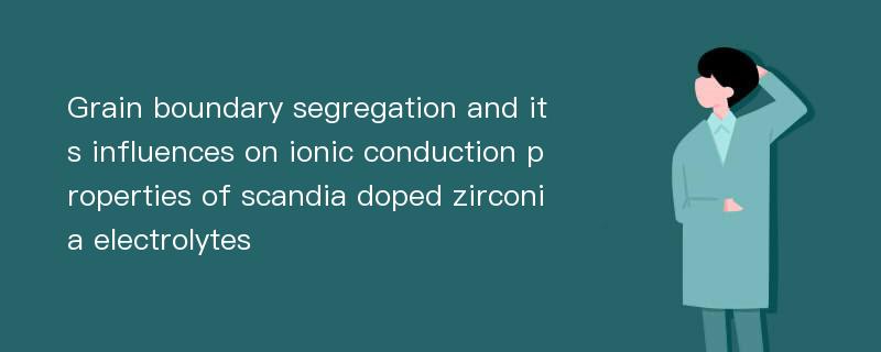 Grain boundary segregation and its influences on ionic conduction properties of scandia doped zirconia electrolytes