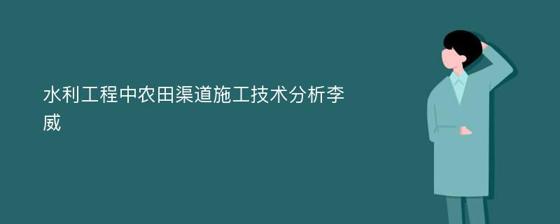 水利工程中农田渠道施工技术分析李威