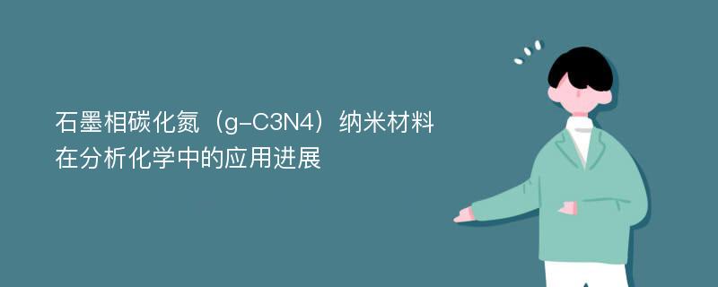 石墨相碳化氮（g-C3N4）纳米材料在分析化学中的应用进展