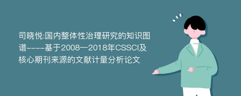 司晓悦:国内整体性治理研究的知识图谱----基于2008—2018年CSSCI及核心期刊来源的文献计量分析论文