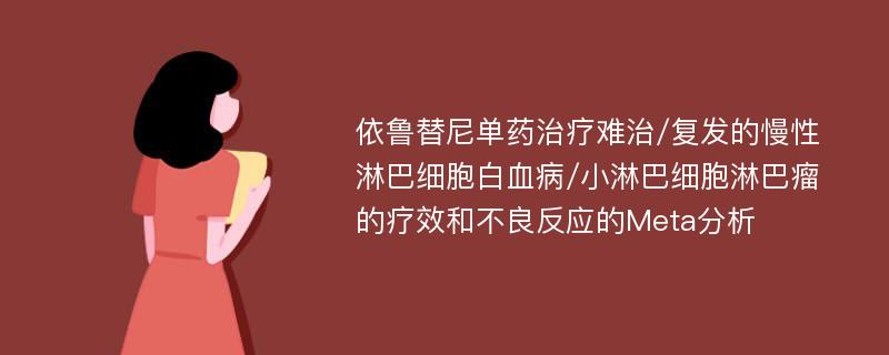 依鲁替尼单药治疗难治/复发的慢性淋巴细胞白血病/小淋巴细胞淋巴瘤的疗效和不良反应的Meta分析