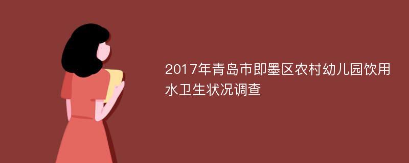 2017年青岛市即墨区农村幼儿园饮用水卫生状况调查