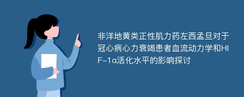 非洋地黄类正性肌力药左西孟旦对于冠心病心力衰竭患者血流动力学和HIF-1α活化水平的影响探讨