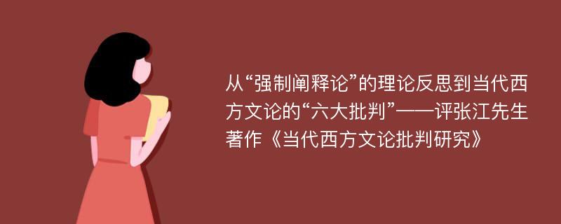 从“强制阐释论”的理论反思到当代西方文论的“六大批判”——评张江先生著作《当代西方文论批判研究》