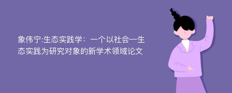 象伟宁:生态实践学：一个以社会—生态实践为研究对象的新学术领域论文