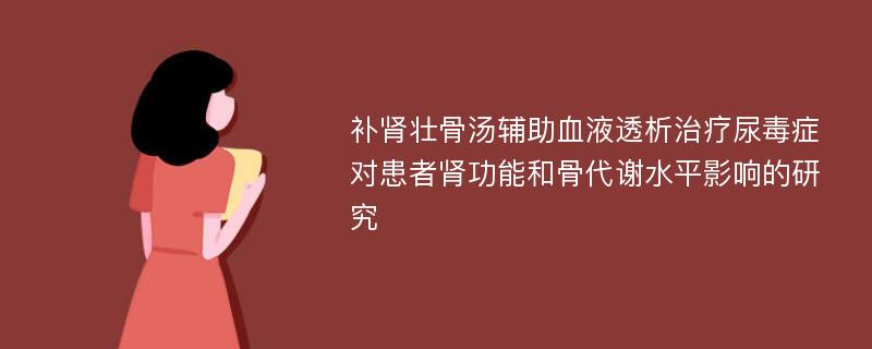 补肾壮骨汤辅助血液透析治疗尿毒症对患者肾功能和骨代谢水平影响的研究