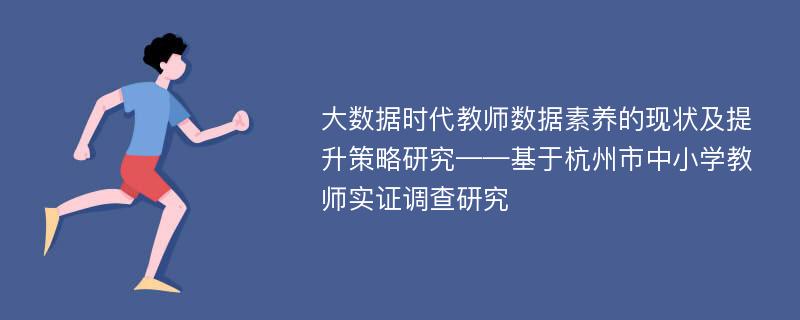 大数据时代教师数据素养的现状及提升策略研究——基于杭州市中小学教师实证调查研究