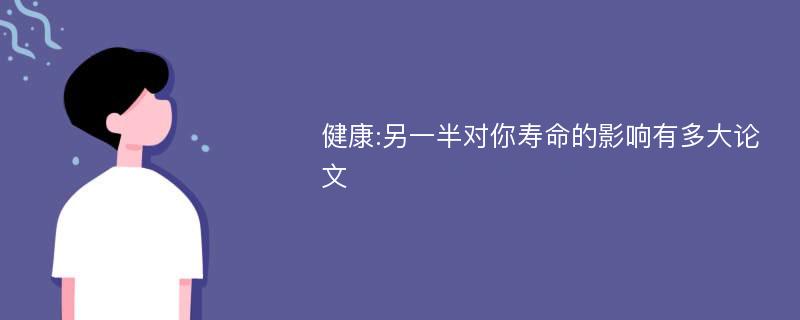 健康:另一半对你寿命的影响有多大论文