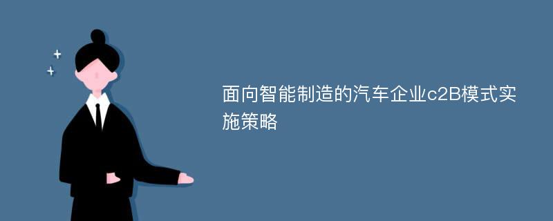 面向智能制造的汽车企业c2B模式实施策略