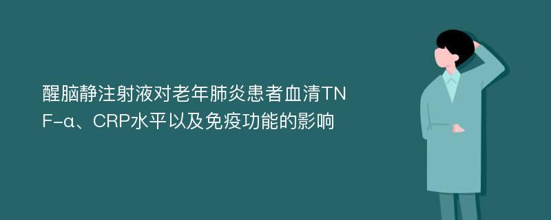 醒脑静注射液对老年肺炎患者血清TNF-α、CRP水平以及免疫功能的影响