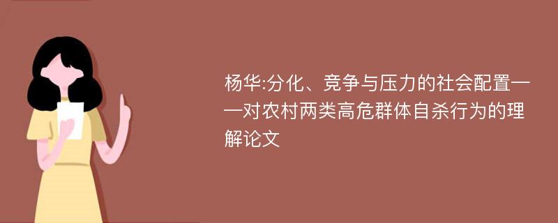 杨华:分化、竞争与压力的社会配置——对农村两类高危群体自杀行为的理解论文