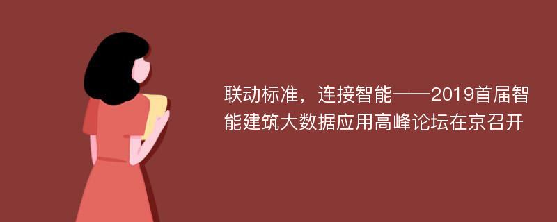 联动标准，连接智能——2019首届智能建筑大数据应用高峰论坛在京召开