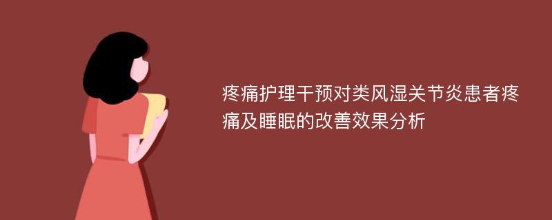 疼痛护理干预对类风湿关节炎患者疼痛及睡眠的改善效果分析