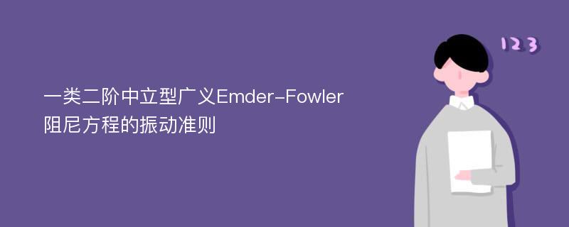 一类二阶中立型广义Emder-Fowler阻尼方程的振动准则